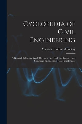 Cyclopedia of Civil Engineering: A General Reference Work On Surveying, Railroad Engineering, Structural Engineering, Roofs and Bridges by American Technical Society