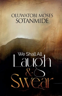We Shall All Laugh And Swear by Sotanmide, Oluwatobi Moses