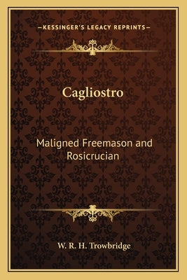 Cagliostro: Maligned Freemason and Rosicrucian by Trowbridge, W. R. H.