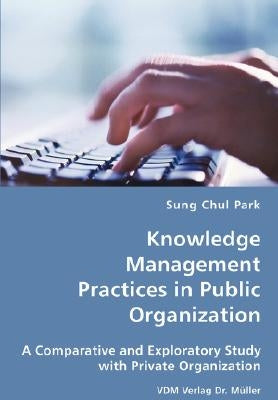 Knowledge Management Practices in Public Organization by Park, Sung Chul