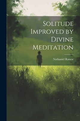 Solitude Improved by Divine Meditation by Ranew, Nathaniel