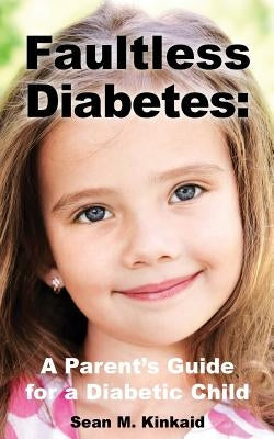 Faultless Diabetes: A Parent's Guide For a Diabetic Child by Kinkaid, Sean M.
