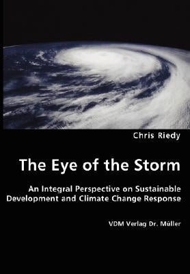 The Eye of the Storm - An Integral Perspective on Sustainable Development and Climate Change Response by Riedy, Chris