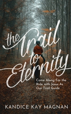 Trail to Eternity: Come Along for the Ride with Jesus as Our Trail Guide by Magnan, Kandice K.