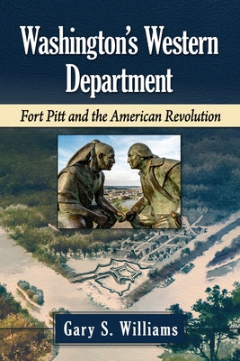 Washington's Western Department: Fort Pitt and the American Revolution by Williams, Gary S.