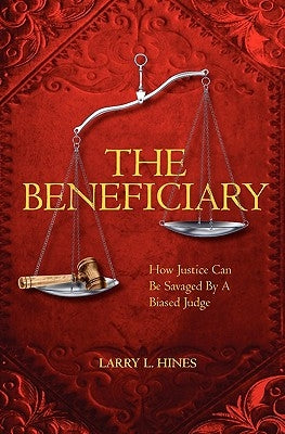 The Beneficiary: A Novel of How Justice Can be Savaged by a Biased Judge by Hines, Larry L.