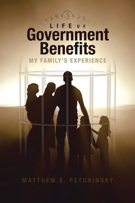 Life of Government Benefits: My Family's Experience by Petchinsky, Matthew E.