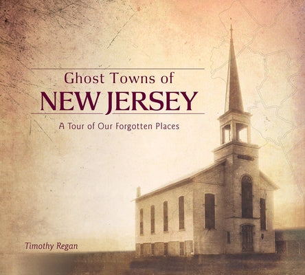 Ghost Towns of New Jersey: A Tour of Our Forgotten Places by Regan, Timothy