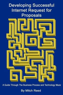 Developing Successful Internet Request for Proposals: A Guide Through The Business Process and Technology Maze by Reed, Mitch