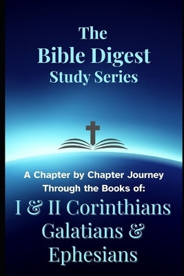 The Bible Digest Study Series: A Chapter by Chapter Journey Through the Books of I & II Corinthians, Galatians, & Ephesians by King, L. K.