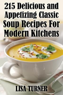 215 Delicious and Appetizing Classic Soup Recipes for Modern Kitchens by Turner, Lisa