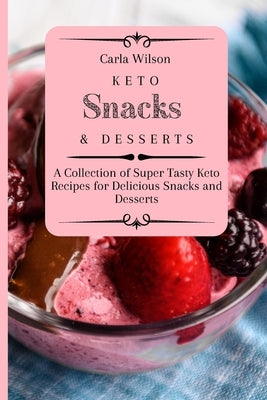 Keto Snacks and Desserts: A Collection of Super Tasty Keto Recipes for Delicious Snacks and Desserts by Wilson, Carla