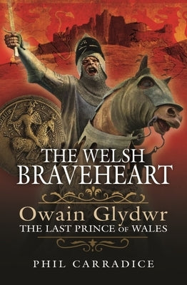 The Welsh Braveheart: Owain Glydwr, the Last Prince of Wales by Carradice, Phil