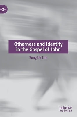 Otherness and Identity in the Gospel of John by Lim, Sung Uk