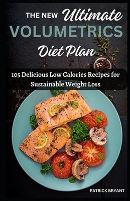 The New Ultimate Volumetrics Diet Plan: 105 Delicious Low Calories Recipes for Sustainable Weight Loss by Bryant, Patrick