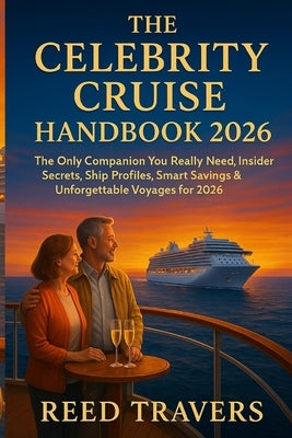 The Celebrity cruise handbook 2026: The Only Companion You Really Need, Insider Secrets, Ship Profiles, Smart Savings & Unforgettable Voyages for 2026 by Travers, Reed