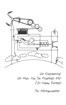 Oh Engineering! Oh How You Do Frustrate Me! (In Haiku Format) by Merryweather, Pip