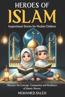 Heroes of Islam: Inspirational Stories for Muslim Children by Saleh, Mohamed