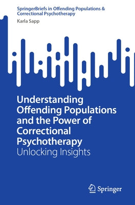 Understanding Offending Populations and the Power of Correctional Psychotherapy: Unlocking Insights by Sapp, Karla