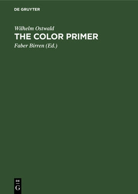 The Color Primer: A Basic Treatise on the Color System of Wilhelm Ostwald by Ostwald, Wilhelm