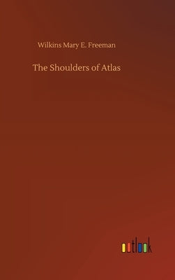 The Shoulders of Atlas by Freeman, Wilkins Mary E.