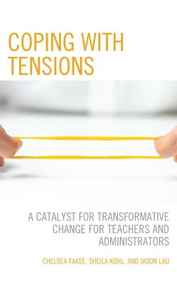 Coping with Tensions: A Catalyst for Transformative Change for Teachers and Administrators by Faase, Chelsea