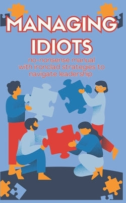 Managing Idiots: Effective Strategies for Leading Challenging Employees and Turning Disruptive Behavior into Productive Results by Bushell, Nathan