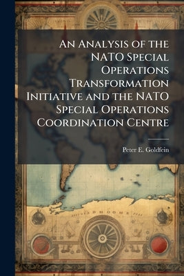 An Analysis of the NATO Special Operations Transformation Initiative and the NATO Special Operations Coordination Centre by Goldfein, Peter E.