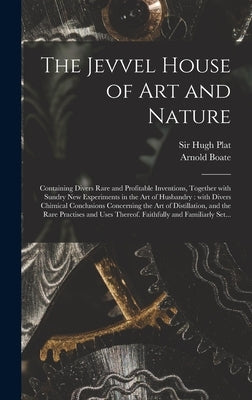 The Jevvel House of Art and Nature: Containing Divers Rare and Profitable Inventions, Together With Sundry New Experiments in the Art of Husbandry: Wi by Plat, Hugh