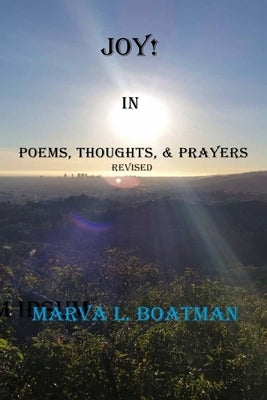 Joy! In Poems, Thoughts, & Prayers Revised by Boatman, Marva L.