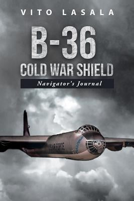 B-36 Cold War Shield: Navigator's Journal by Lasala, Vito