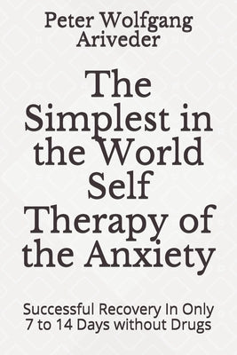 The Simplest in the World Self Therapy of the Anxiety: Successful Recovery In Only 7 to 14 Days without Drugs by Ariveder, Peter Wolfgang
