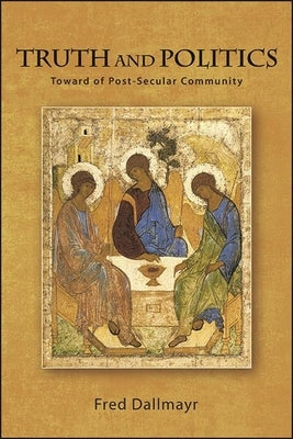 Truth and Politics: Toward a Post-Secular Community by Dallmayr, Fred