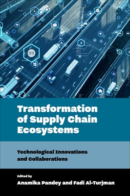 Transformation of Supply Chain Ecosystems: Technological Innovations and Collaborations by Pandey, Anamika