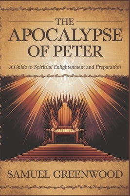 The Apocalypse of Peter: A Guide to Spiritual Enlightenment and Preparation by Greenwood, Samuel