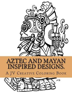 Aztec and Mayan inspired designs.: Aztec and Mayan adult coloring book by Villalba, Jose a.