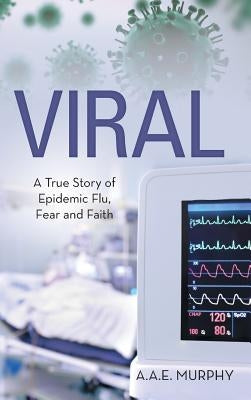 Viral: A True Story of Epidemic Flu, Fear and Faith by A. a. E. Murphy