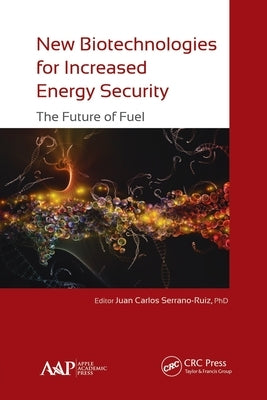 New Biotechnologies for Increased Energy Security: The Future of Fuel by Serrano-Ruiz, Juan Carlos
