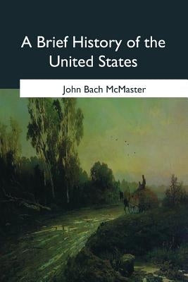 A Brief History of the United States by McMaster, John Bach