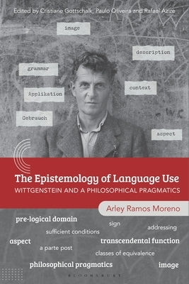 The Epistemology of Language Use: Wittgenstein and a Philosophical Pragmatics by Moreno, Arley Ramos