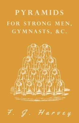 Pyramids - For Strong Men, Gymnasts, &C. by Harvey, F. J.