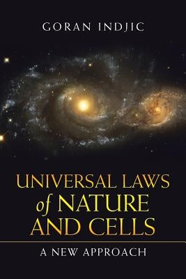 Universal Laws of Nature and Cells: A New Approach by Indjic, Goran