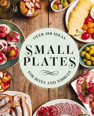Small Plates: Over 150 Ideas for Bites and Nibbles by Editors of Cider Mill Press