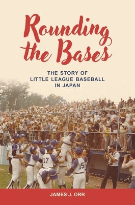 Rounding the Bases: The Story of Little League Baseball in Japan by Orr, James J.
