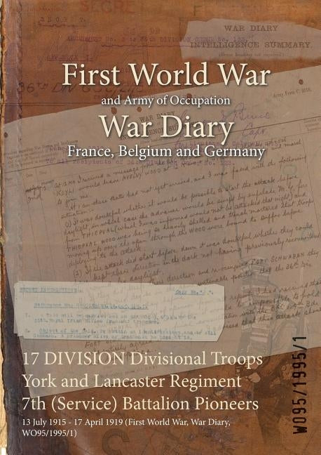 17 DIVISION Divisional Troops York and Lancaster Regiment 7th (Service) Battalion Pioneers: 13 July 1915 - 17 April 1919 (First World War, War Diary, by Wo95/1995/1