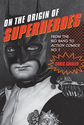 On the Origin of Superheroes: From the Big Bang to Action Comics No. 1 by Gavaler, Chris