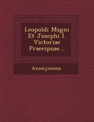 Leopoldi Magni Et Josephi I. Victoriae Praecipuae... by Anonymous