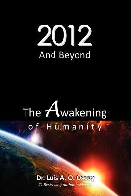 2012 and Beyond: The Awakening of Humanity: The prophecy of light is about to come true! by Oscoy, Luis Ortiz