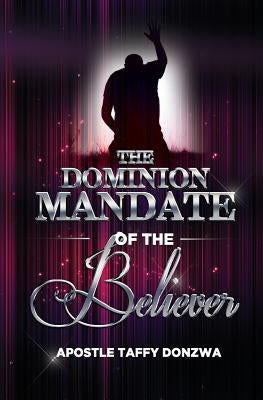 Dominion Mandate of the Believer: Understanding the Potency of Your Position in Christ by Donzwa, Apostle Taffy