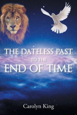 The Dateless Past to the End of Time by King, Carolyn